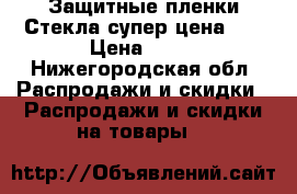 Защитные пленки/Стекла супер цена!!! › Цена ­ 20 - Нижегородская обл. Распродажи и скидки » Распродажи и скидки на товары   